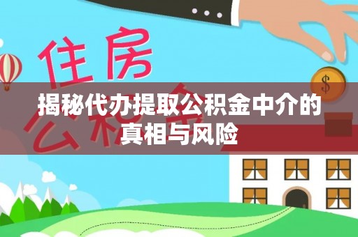 荆门揭秘代办提取公积金中介的真相与风险