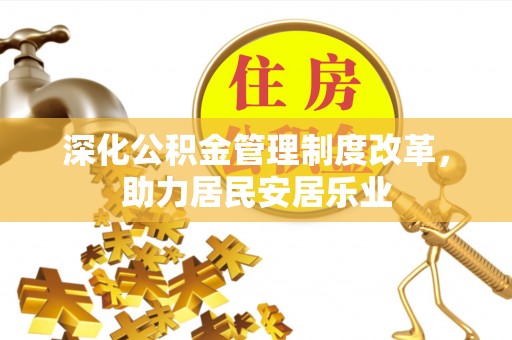 荆门深化公积金管理制度改革，助力居民安居乐业