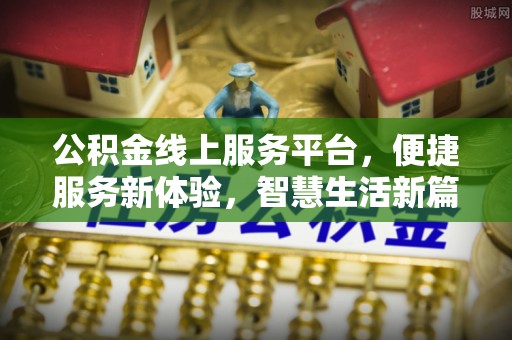 荆门公积金线上服务平台，便捷服务新体验，智慧生活新篇章