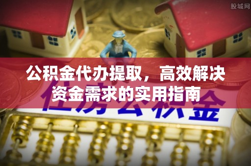 荆门公积金代办提取，高效解决资金需求的实用指南