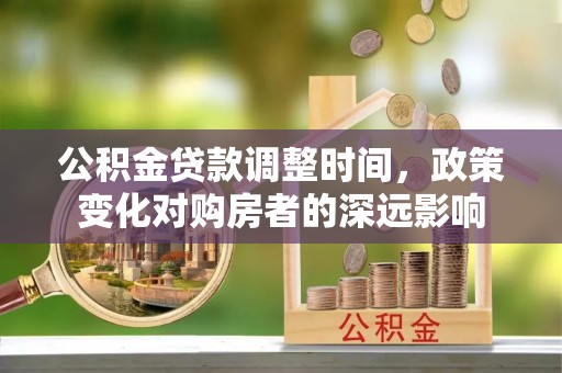 荆门公积金贷款调整时间，政策变化对购房者的深远影响