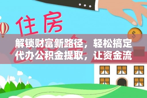 荆门解锁财富新路径，轻松搞定代办公积金提取，让资金流动更高效