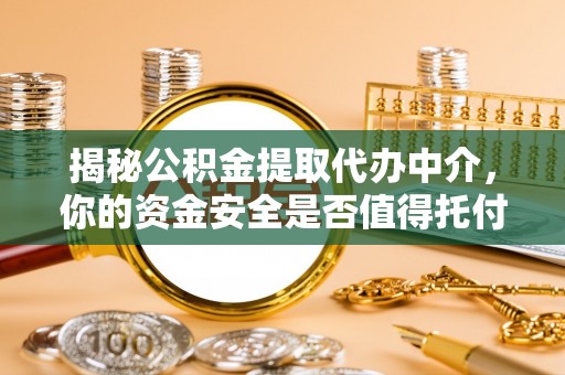 荆门揭秘公积金提取代办中介，你的资金安全是否值得托付？