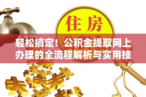 荆门轻松搞定！公积金提取网上办理的全流程解析与实用技巧