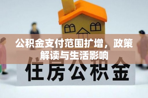 荆门公积金支付范围扩增，政策解读与生活影响