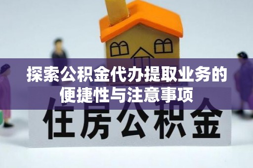 荆门探索公积金代办提取业务的便捷性与注意事项