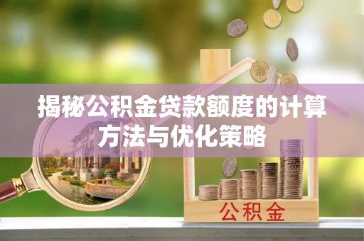 荆门揭秘公积金贷款额度的计算方法与优化策略