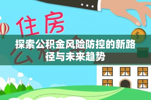荆门探索公积金风险防控的新路径与未来趋势