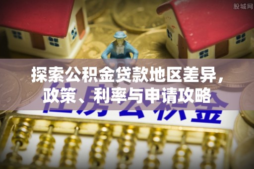 荆门探索公积金贷款地区差异，政策、利率与申请攻略
