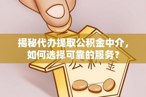 荆门揭秘代办提取公积金中介，如何选择可靠的服务？