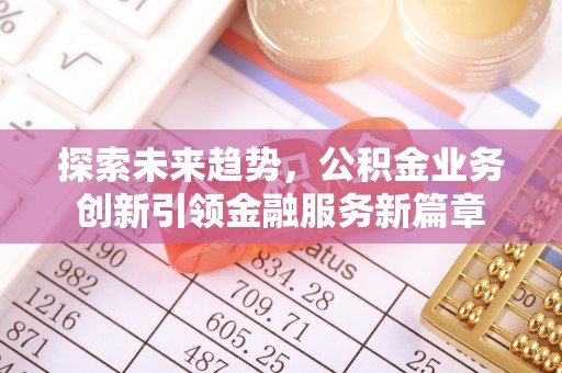 荆门探索未来趋势，公积金业务创新引领金融服务新篇章