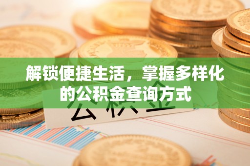 荆门解锁便捷生活，掌握多样化的公积金查询方式