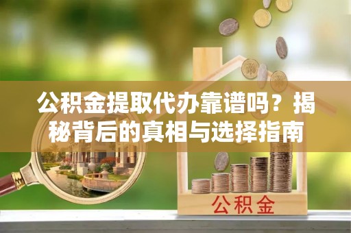 荆门公积金提取代办靠谱吗？揭秘背后的真相与选择指南