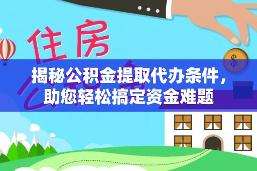 荆门揭秘公积金提取代办条件，助您轻松搞定资金难题