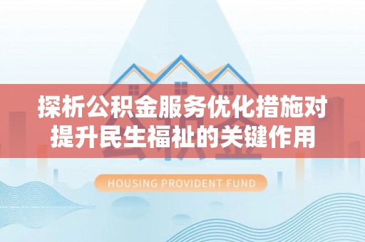 荆门探析公积金服务优化措施对提升民生福祉的关键作用