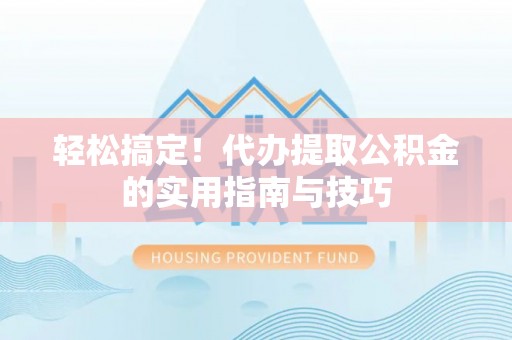 荆门轻松搞定！代办提取公积金的实用指南与技巧