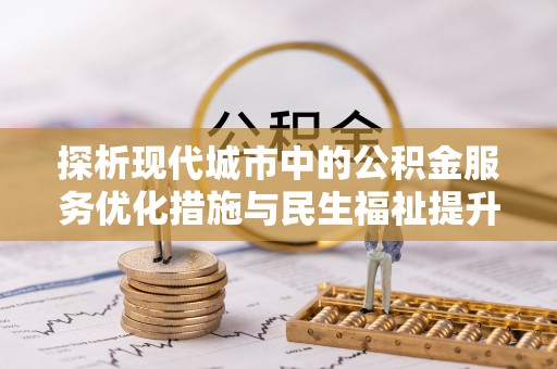 荆门探析现代城市中的公积金服务优化措施与民生福祉提升之道