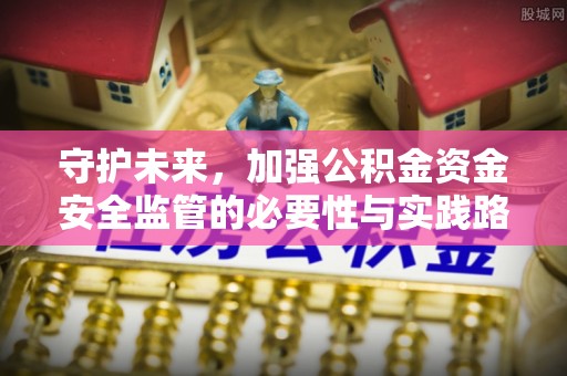 荆门守护未来，加强公积金资金安全监管的必要性与实践路径