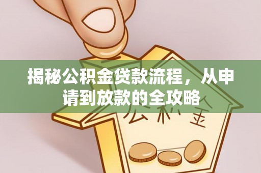 荆门揭秘公积金贷款流程，从申请到放款的全攻略