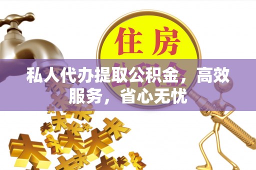 荆门私人代办提取公积金，高效服务，省心无忧