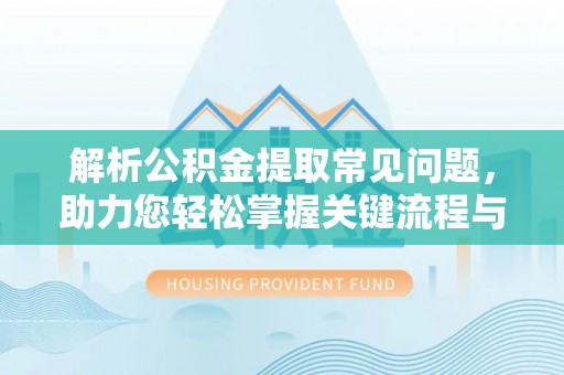 荆门解析公积金提取常见问题，助力您轻松掌握关键流程与技巧