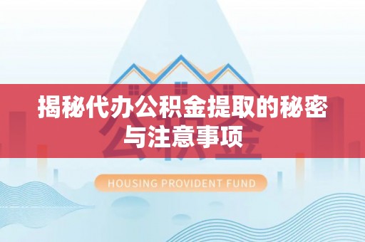 荆门揭秘代办公积金提取的秘密与注意事项