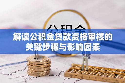 荆门解读公积金贷款资格审核的关键步骤与影响因素