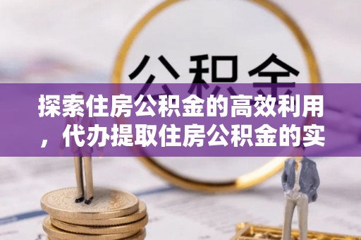 荆门探索住房公积金的高效利用，代办提取住房公积金的实用指南