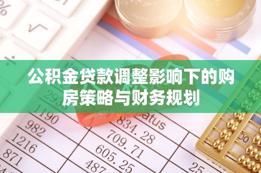 荆门公积金贷款调整影响下的购房策略与财务规划