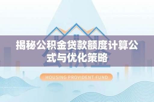 荆门揭秘公积金贷款额度计算公式与优化策略