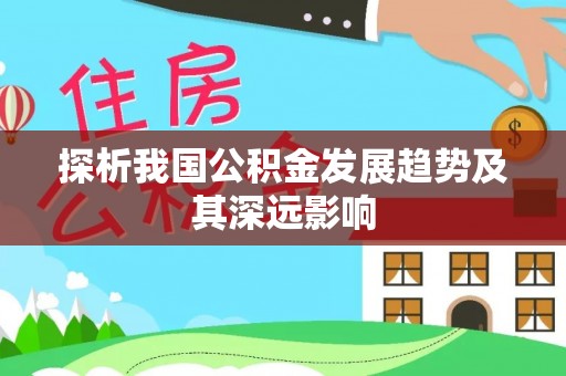 荆门探析我国公积金发展趋势及其深远影响