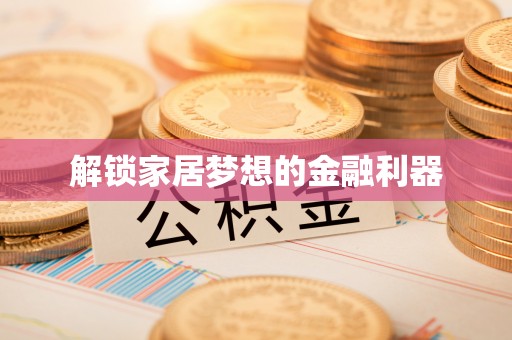 荆门解锁家居梦想的金融利器