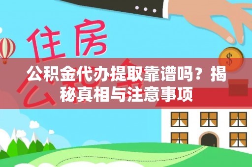 荆门公积金代办提取靠谱吗？揭秘真相与注意事项