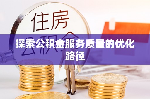 荆门探索公积金服务质量的优化路径