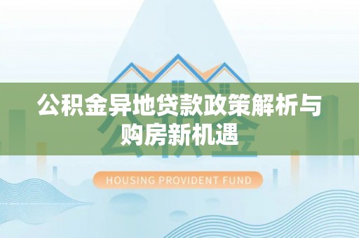 荆门公积金异地贷款政策解析与购房新机遇