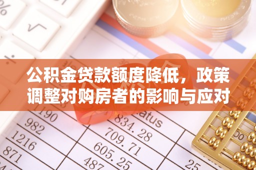 荆门公积金贷款额度降低，政策调整对购房者的影响与应对策略
