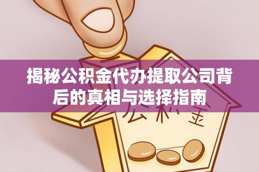 荆门揭秘公积金代办提取公司背后的真相与选择指南