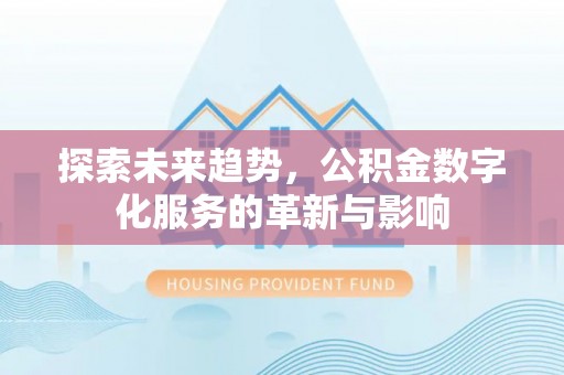 荆门探索未来趋势，公积金数字化服务的革新与影响