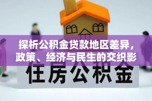 荆门探析公积金贷款地区差异，政策、经济与民生的交织影响