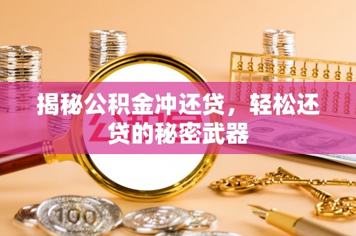 荆门揭秘公积金冲还贷，轻松还贷的秘密武器