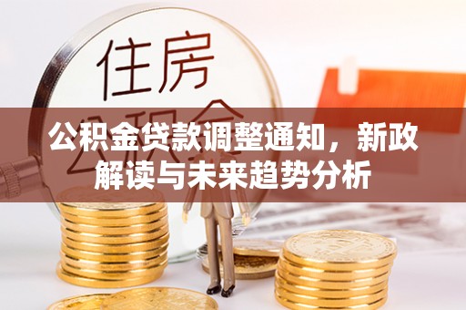 荆门公积金贷款调整通知，新政解读与未来趋势分析
