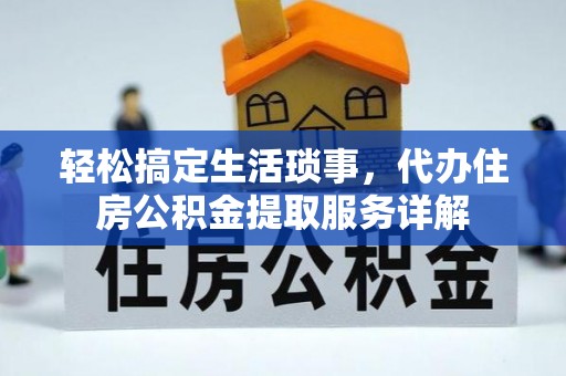荆门轻松搞定生活琐事，代办住房公积金提取服务详解