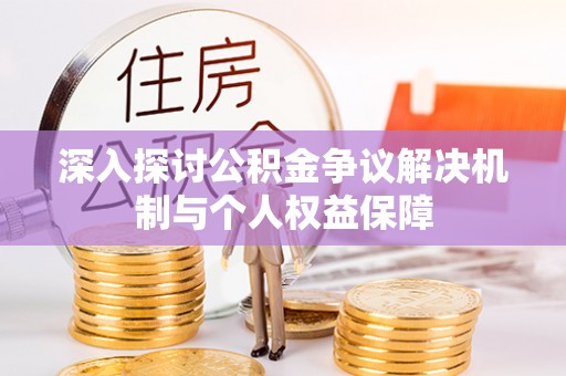 荆门深入探讨公积金争议解决机制与个人权益保障