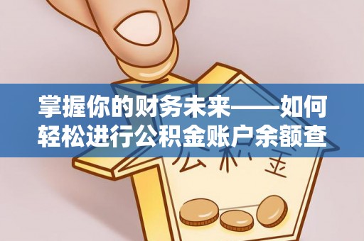 荆门掌握你的财务未来——如何轻松进行公积金账户余额查询