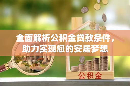 荆门全面解析公积金贷款条件，助力实现您的安居梦想
