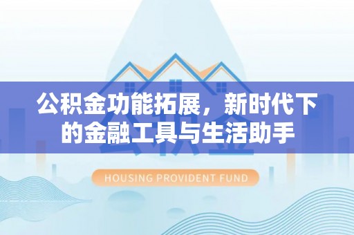 荆门公积金功能拓展，新时代下的金融工具与生活助手