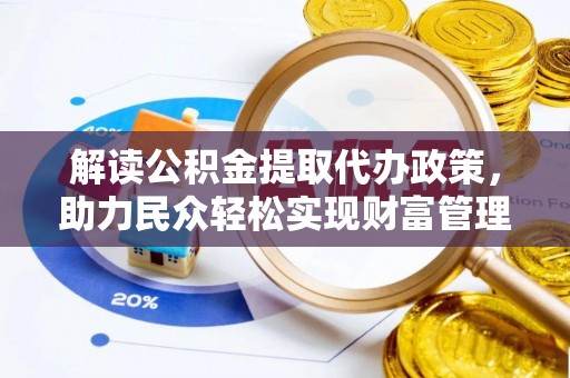 荆门解读公积金提取代办政策，助力民众轻松实现财富管理