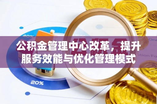 荆门公积金管理中心改革，提升服务效能与优化管理模式