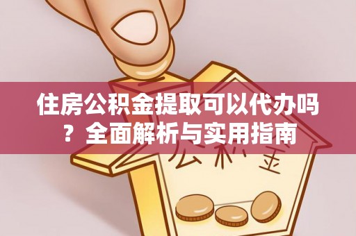 荆门住房公积金提取可以代办吗？全面解析与实用指南