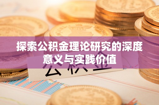 荆门探索公积金理论研究的深度意义与实践价值